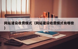 阳谷网站建设收费模式（网站建设收费模式有哪些）