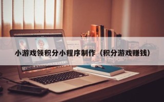 阳谷小游戏领积分小程序制作（积分游戏赚钱）
