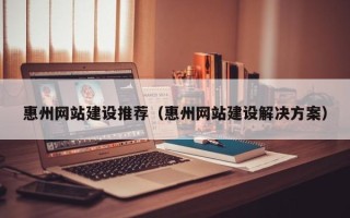 阳谷惠州网站建设推荐（惠州网站建设解决方案）