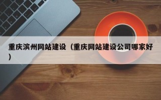 阳谷重庆滨州网站建设（重庆网站建设公司哪家好）