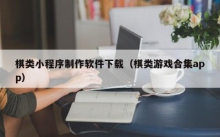 阳谷棋类小程序制作软件下载（棋类游戏合集app）
