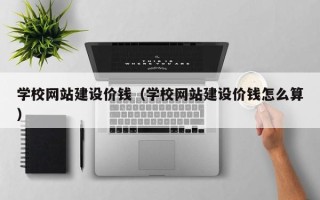 阳谷学校网站建设价钱（学校网站建设价钱怎么算）