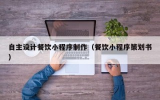 阳谷自主设计餐饮小程序制作（餐饮小程序策划书）