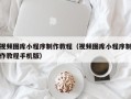 阳谷视频图库小程序制作教程（视频图库小程序制作教程手机版）