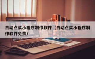 阳谷自动点菜小程序制作软件（自动点菜小程序制作软件免费）